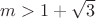 $m>1+\sqrt{3}$