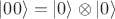 $\left|00\right> = \left|0\right> \otimes \left|0\right>$