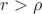 $r>\rho$
