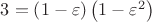 $\[
3 = \left( {1 - \varepsilon } \right)\left( {1 - \varepsilon ^2 } \right)
\]$
