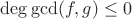 $\deg\gcd(f,g)\le 0$
