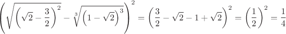 $$
\left(\sqrt{\left(\sqrt 2-\frac32\right)^2}-\sqrt[3]{\left(1-\sqrt 2\right)^3}\right)^2=\left(\frac32-\sqrt 2-1+\sqrt 2\right)^2 
=\left(\frac12\right)^2=\frac14
$$