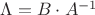$\Lambda = B \cdot A^{-1} $