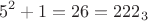 $$5^2+1=26=222_3$$
