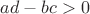 $ad-bc>0$