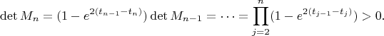 $$\det M_n = (1-e^{2(t_{n-1}-t_n)}) \det M_{n-1} = \dots = \prod_{j=2}^{n} (1-e^{2(t_{j-1}-t_j)}) > 0.$$