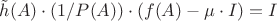 $\tilde h(A)\cdot(1/P(A))\cdot(f(A)-\mu \cdot I)=I$