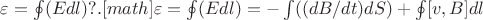 $\varepsilon=\oint(Edl)?
как то непонятно. 
давайте еще раз
[math]$\varepsilon=\oint(Edl)=-\intop((dB/dt)dS)+\oint[v,B]dl$