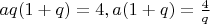 $aq(1+q)=4, откуда a(1+q)=\frac{4}{q} $