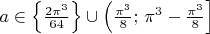 $a\in\left\{\frac{2\pi^3}{64}\right\}\cup\left(\frac{\pi^3}8;\,\pi^3-\frac{\pi^3}8\right]$