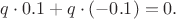$$
q \cdot 0.1+q \cdot (-0.1)=0.
$$