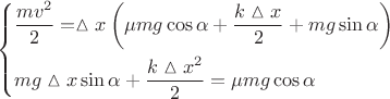$$\[\left\{ \begin{gathered}
  \frac{{m{v^2}}}{2} = \vartriangle x\left( {\mu mg\cos \alpha  + \frac{{k\vartriangle x}}{2} + mg\sin \alpha } \right) \hfill \\
  mg\vartriangle x\sin \alpha  + \frac{{k\vartriangle {x^2}}}{2} = \mu mg\cos \alpha  \hfill \\ 
\end{gathered}  \right.\]$$