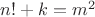 $n!+k=m^2$