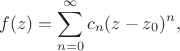 $$f(z) = \sum_{n=0}^\infty c_n(z-z_0)^n,$$ $$f(z) = \sum_{n=0}^\infty c_n(z-z_0)^n,$$