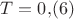 $T=0{,}(6)$
