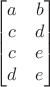 $$\begin{bmatrix}
a&b\\
c&d\\
c&e\\
d&e\\
 \end{bmatrix}$$