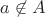 $a \not \in A$