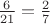 $% MathType!MTEF!2!1!+-
% feaafiart1ev1aaatCvAUfeBSjuyZL2yd9gzLbvyNv2CaerbuLwBLn
% hiov2DGi1BTfMBaeXatLxBI9gBaerbd9wDYLwzYbItLDharqqtubsr
% 4rNCHbGeaGqiVu0Je9sqqrpepC0xbbL8F4rqqrFfpeea0xe9Lq-Jc9
% vqaqpepm0xbba9pwe9Q8fs0-yqaqpepae9pg0FirpepeKkFr0xfr-x
% fr-xb9adbaqaaeGaciGaaiaabeqaamaabaabaaGcbaWaaSaaaeaaca
% aI2aaabaGaaGOmaiaaigdaaaGaeyypa0ZaaSaaaeaacaaIYaaabaGa
% aG4naaaaaaa!3AC7!
\[
\frac{6}{{21}} = \frac{2}{7}
\]
$
