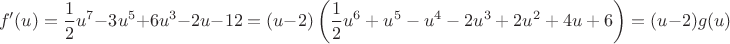 $$f'(u)=\frac{1}{2}u^7 - 3u^5 +6u^3 -2u -12=(u-2)\left(\frac{1}{2}u^6 +u^5 -u^4 -2u^3 +2u^2 +4u +6\right)=(u-2)g(u)$$