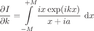 $$
\dfrac{\partial I}{\partial k} = \int \limits_{-M}^{+M} \dfrac{i x \exp(i k x)}{x + i a} \ \mathrm dx
$$