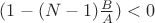 $ ( 1-(N-1) \frac{B}{A} ) < 0$