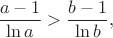 $$\frac{a-1}{\ln{a}}>\frac{b-1}{\ln{b}},$$