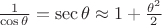$\frac{1}{\cos \theta }= \sec \theta \approx 1+\frac{{\theta }^{2}}{2}$