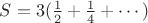 $S=3(\frac 1 2 +\frac 1 4 +\cdots)$