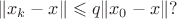 $$\|x_k-x\|\leqslant q\|x_0-x\|?$$