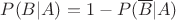 $P(B|A)=1-P(\overline{B}|A)$ $P(B|A)=1-P(\overline{B}|A)$