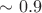 $\sim 0.9$