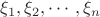 $\xi_1 ,\xi_2 , \cdots , \xi_n $