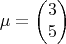 $$\mu = \begin{pmatrix}
  3\\
  5
\end{pmatrix}$$