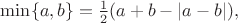 \min\{a,b\}=\frac 12(a+b-|a-b|),
