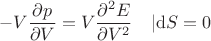 $$
-V\frac{\partial p}{\partial V} = V \frac{\partial^2 E}{\partial V^2} \quad | \mathrm dS = 0
$$