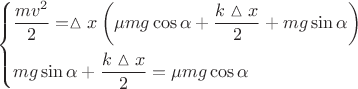$$\[\left\{ \begin{gathered}
  \frac{{m{v^2}}}{2} = \vartriangle x\left( {\mu mg\cos \alpha  + \frac{{k\vartriangle x}}{2} + mg\sin \alpha } \right) \hfill \\
  mg\sin \alpha  + \frac{{k\vartriangle x}}{2} = \mu mg\cos \alpha  \hfill \\ 
\end{gathered}  \right.\]$$