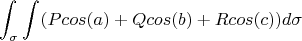 $$\int_{\sigma}^{} \int_{}^{} (Pcos(a)+Qcos(b)+Rcos(c)) d\sigma$$