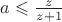 $a\leqslant \frac{z}{z+1}$