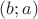 $(b;a)$