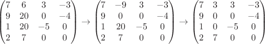 $$\begin{pmatrix}
7 & 6 & 3 & -3\\ 
9 & 20 & 0 & -4\\ 
1 & 20 & -5 & 0\\ 
2 & 7 & 0 & 0
\end{pmatrix}\rightarrow \begin{pmatrix}
7 & -9 & 3 & -3\\ 
9 & 0 & 0 & -4\\ 
1 & 20 & -5 & 0\\ 
2 & 7 & 0 & 0
\end{pmatrix}\rightarrow \begin{pmatrix}
7 & 3 & 3 & -3\\ 
9 & 0 & 0 & -4\\ 
1 & 0 & -5 & 0\\ 
2 & 7 & 0 & 0
\end{pmatrix} $$