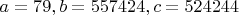 $a=79, b=557424, c=524244$