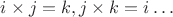 $i\times j = k, j\times k = i \dots$