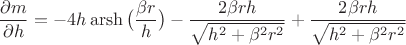$$\frac{\partial m}{\partial h}=-4h\operatorname{arsh}\big(\frac{\beta r}{h}\big)-\frac{2\beta rh}{\sqrt{h^2+\beta^2r^2}}+\frac{2\beta rh}{\sqrt{h^2+\beta^2r^2}}$$