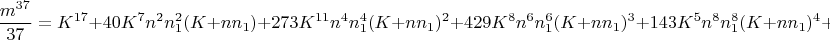 $$\frac{m^{37}}{37}=K^{17}+40K^7n^2n_1^2(K+nn_1)+273K^{11}n^4n_1^4(K+nn_1)^2+429K^8n^6n_1^6(K+nn_1)^3+143K^5n^8n_1^8(K+nn_1)^4+6K^2n^{10}n_1^{10}(K+nn_1)^5+Q_{37}(m).$$