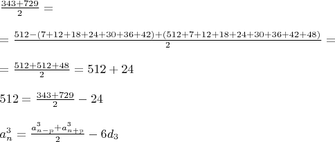 $
\begin{array}{l}
 \frac{{343 + 729}}{2}   =  \\ 
 \\ 
= \frac{{512 - (7 + 12 + 18 + 24 + 30 + 36 + 42) + (512 + 7 + 12 + 18 + 24 + 30 + 36 + 42 + 48)}}{2} = \\ 
\\ 
= \frac{{512 + 512 + 48}}{2}  = 512 + 24 \\ 
 \\ 
   512 =  \frac{{343 + 729}}{2}   -  24     \\ 
\\ 
  a_n^3  = \frac{{a_{n - p}^3  + a_{n + p}^3 }}{2}   - 6d_3         \\ 
 \end{array}$