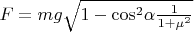 $F = mg \sqrt{1 - {\cos}^2 \alpha \frac{1}{1+\mu^2}}$