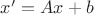 $x'=Ax+b$