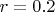 $r=0.2$