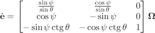 $$
\dot{\mathbf{e}} = 
\begin{bmatrix}
\frac{\sin \psi}{\sin \theta} & \frac{\cos \psi}{\sin \theta} & 0 \\
\cos \psi & -\sin \psi & 0 \\
- \sin \psi \ctg \theta & -\cos \psi \ctg \theta & 1
\end{bmatrix}
\mathbf{\Omega}
$$