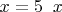 $x=5\;\;x$
